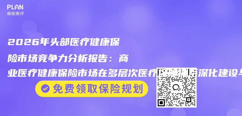 2026年头部医疗健康保险市场竞争力分析报告：商业医疗健康保险市场在多层次医疗保障体系深化建设与居民健康消费升级插图1