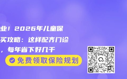 抄作业！2026年儿童保险购买攻略：这样配齐门诊住院，每年省下好几千