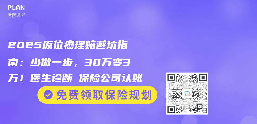 2025原位癌理赔避坑指南：少做一步，30万变3万！医生诊断≠保险公司认账插图