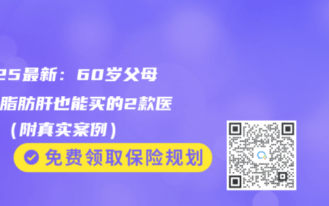 2025最新：60岁父母重度脂肪肝也能买的2款医疗险（附真实案例）