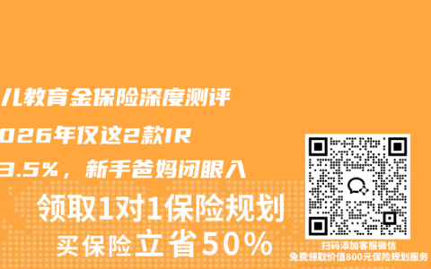 新生儿教育金保险深度测评！2026年仅这2款IRR＞3.5%，新手爸妈闭眼入