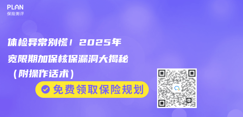 体检异常别慌！2025年宽限期加保核保漏洞大揭秘（附操作话术）插图