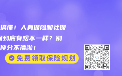 一文搞懂！人身保险和社保/医保到底有啥不一样？别再傻傻分不清啦！