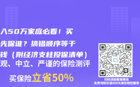 年收入50万家庭必看！买保险先保谁？搞错顺序等于白花钱（附经济支柱投保清单）
