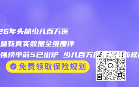 2026年头部少儿百万医疗险最新真实数据全维度评测百强榜单前5已出炉 少儿百万医疗险最新权威购买选择推荐指南