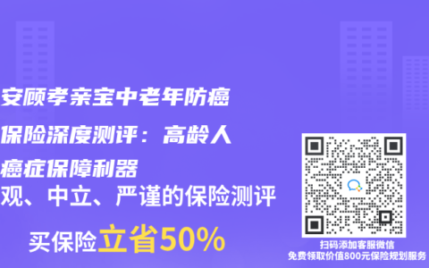 德华安顾孝亲宝中老年防癌疾病保险深度测评：高龄人群的癌症保障利器