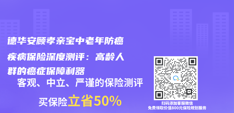 德华安顾孝亲宝中老年防癌疾病保险深度测评：高龄人群的癌症保障利器插图