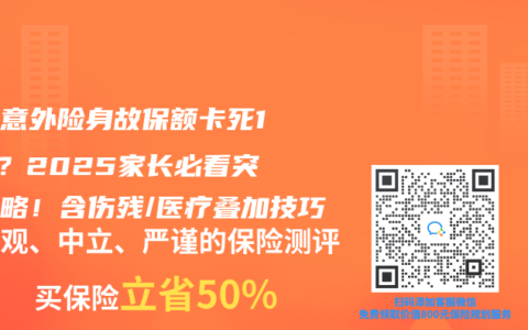 儿童意外险身故保额卡死10万？2025家长必看突破攻略！含伤残/医疗叠加技巧