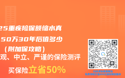 2025重疾险保额缩水真相：50万30年后值多少钱？（附加保攻略）