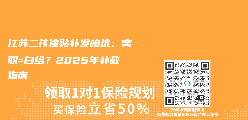 江苏二孩津贴补发暗坑：离职=白给？2025年补救指南插图