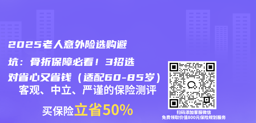 2025老人意外险选购避坑：骨折保障必看！3招选对省心又省钱（适配60-85岁）插图