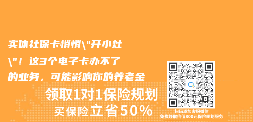 实体社保卡悄悄”开小灶”！这3个电子卡办不了的业务，可能影响你的养老金插图