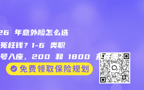 2026 年意外险怎么选不花冤枉钱？1-6 类职业对号入座，200 和 1800 差在哪
