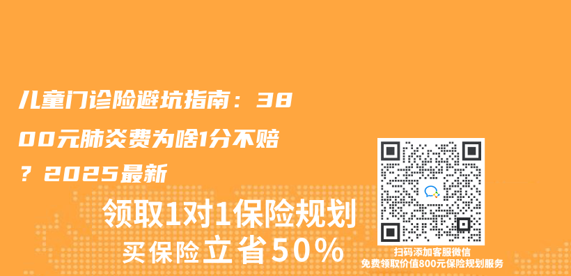 儿童门诊险避坑指南：3800元肺炎费为啥1分不赔？2025最新插图