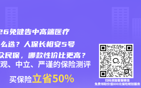 2026免健告中高端医疗险怎么选？人保长相安5号VS众民保，哪款性价比更高？