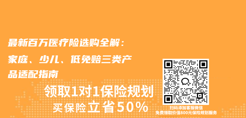 最新百万医疗险选购全解：家庭、少儿、低免赔三类产品适配指南插图