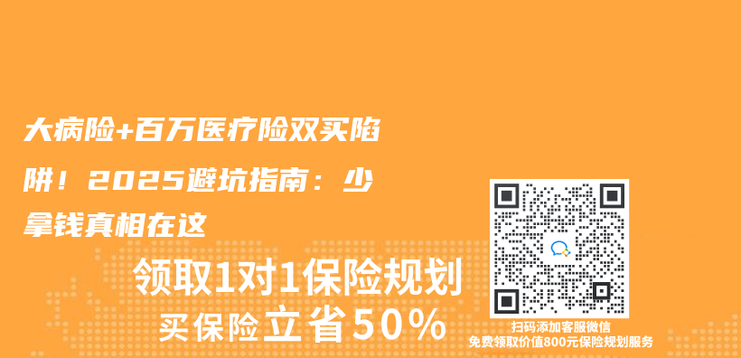 大病险+百万医疗险双买陷阱！2025避坑指南：少拿钱真相在这插图