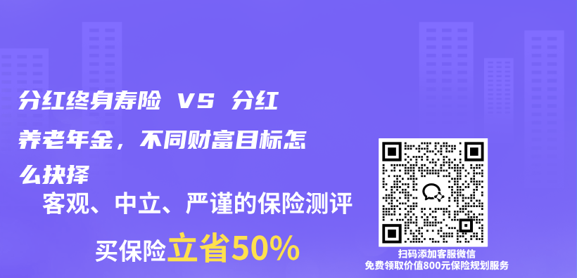 分红终身寿险 VS 分红养老年金，不同财富目标怎么抉择插图1