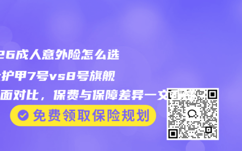2026成人意外险怎么选？大护甲7号vs8号旗舰版全面对比，保费与保障差异一文看懂
