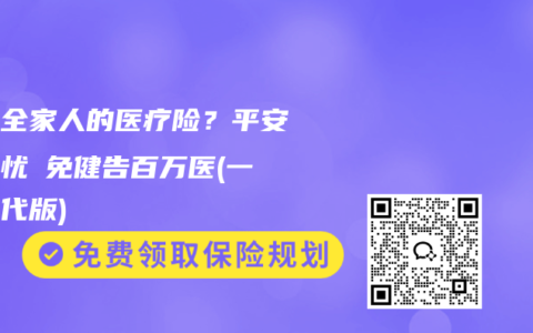 适合全家人的医疗险？平安医无忧・免健告百万医(一家三代版)