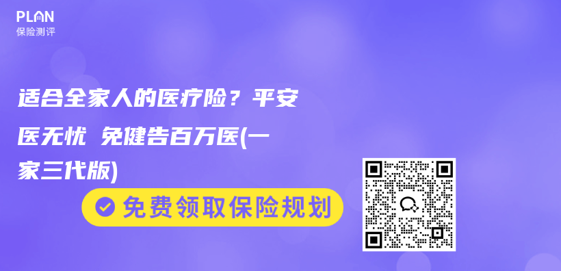 适合全家人的医疗险?平安医无忧・免健告百万医(一家三代版)插图 适合全家人的医疗险?平安医无忧・免健告百万医(一家三代版)插图