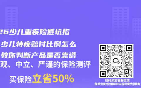 2026少儿重疾险避坑指南：少儿特疾赔付比例怎么看？教你判断产品是否靠谱