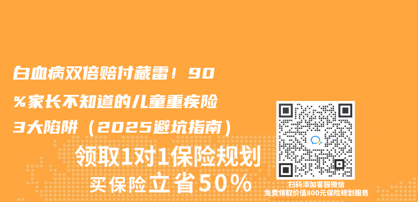 白血病双倍赔付藏雷！90%家长不知道的儿童重疾险3大陷阱（2025避坑指南）插图