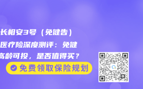 人保长相安3号（免健告）百万医疗险深度测评：免健告+高龄可投，是否值得买？