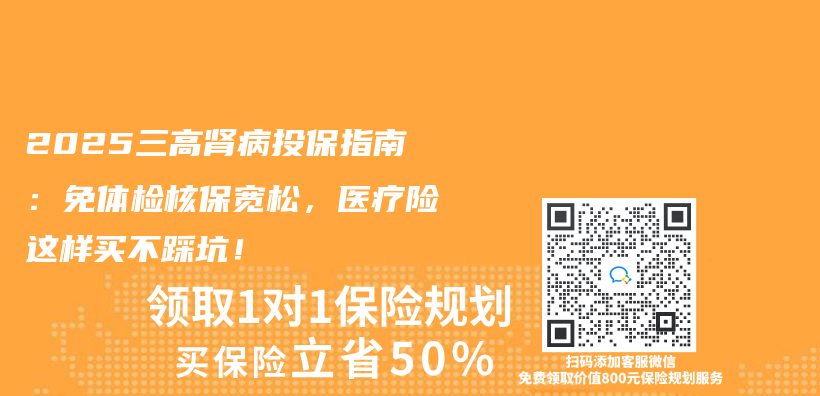 2025三高肾病投保指南：免体检核保宽松，医疗险这样买不踩坑！插图