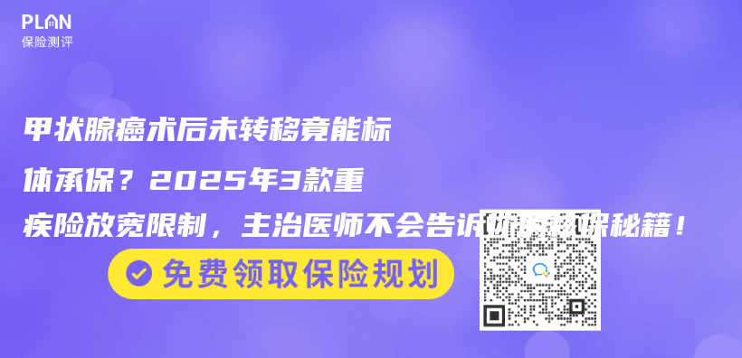 甲状腺癌术后未转移竟能标体承保？2025年3款重疾险放宽限制，主治医师不会告诉你的核保秘籍！插图