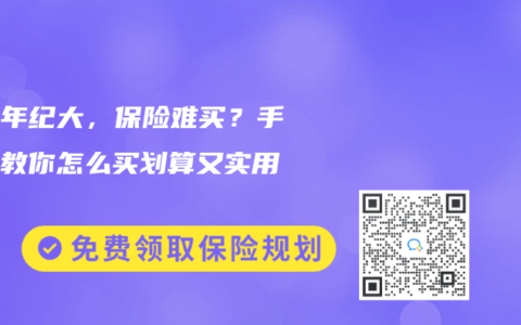 父母年纪大，保险难买？手把手教你怎么买划算又实用！