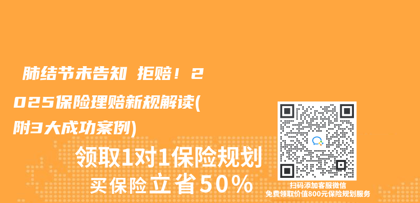 ‌肺结节未告知≠拒赔！2025保险理赔新规解读(附3大成功案例)‌插图