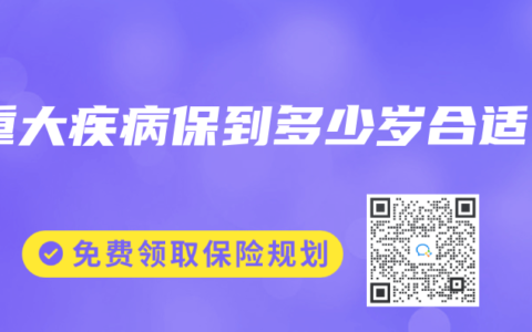 重大疾病保到多少岁合适