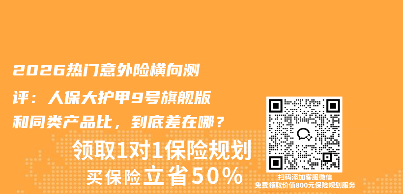 2026热门意外险横向测评:人保大护甲9号旗舰版和同类产品比,到底差在哪?插图 2026热门意外险横向测评:人保大护甲9号旗舰版和同类产品比,到底差在哪?插图