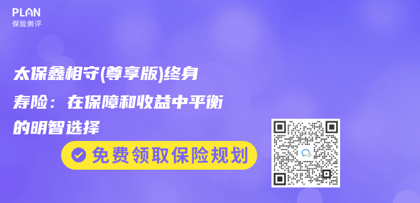 太保鑫相守(尊享版)终身寿险：在保障和收益中平衡的明智选择插图