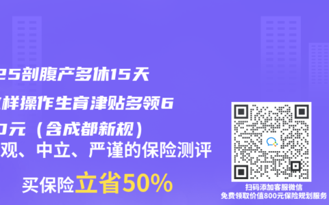 2025剖腹产多休15天？这样操作生育津贴多领6800元（含成都新规）
