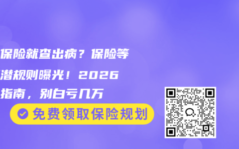 刚买保险就查出病？保险等待期潜规则曝光！2026救命指南，别白亏几万