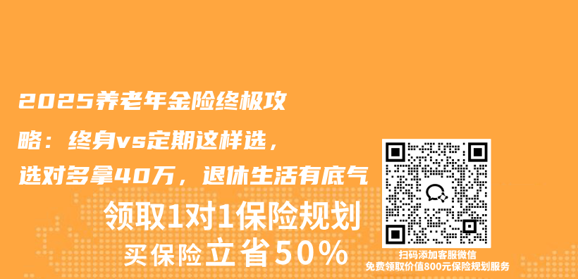 2025养老年金险终极攻略：终身vs定期这样选，选对多拿40万，退休生活有底气插图1