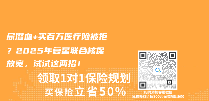 尿潜血+买百万医疗险被拒？2025年复星联合核保放宽，试试这两招！插图