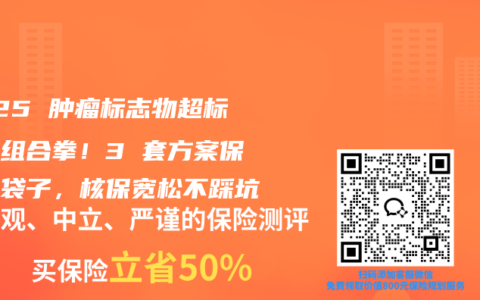 2025 肿瘤标志物超标投保组合拳！3 套方案保住钱袋子，核保宽松不踩坑