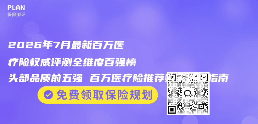 2026年7月最新百万医疗险权威评测全维度百强榜头部品质前五强 百万医疗险推荐购买选择指南插图