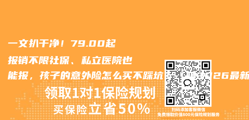一文扒干净!79.00起报销不限社保、私立医院也能报,孩子的意外险怎么买不踩坑?(附2026最新对比)插图 一文扒干净!79.00起报销不限社保、私立医院也能报,孩子的意外险怎么买不踩坑?(附2026最新对比)插图