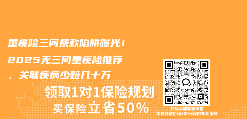 重疾险三同条款陷阱曝光！2025无三同重疾险推荐，关联疾病少赔几十万插图