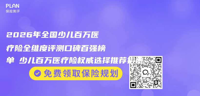 2026年全国少儿百万医疗险全维度评测口碑百强榜单 少儿百万医疗险权威选择推荐指南插图