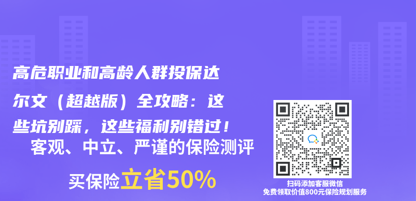 高危职业和高龄人群投保达尔文（超越版）全攻略：这些坑别踩，这些福利别错过！插图