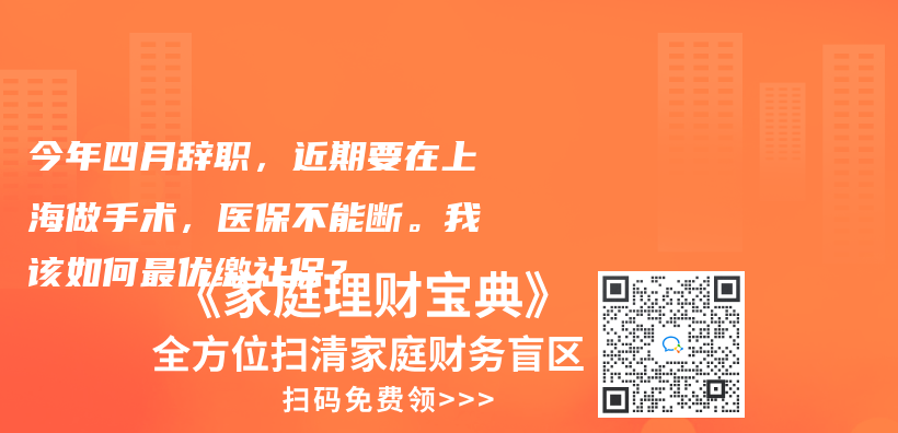 今年四月辞职，近期要在上海做手术，医保不能断。我该如何最优缴社保？插图