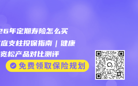 2026年定期寿险怎么买？家庭支柱投保指南｜健康告知宽松产品对比测评