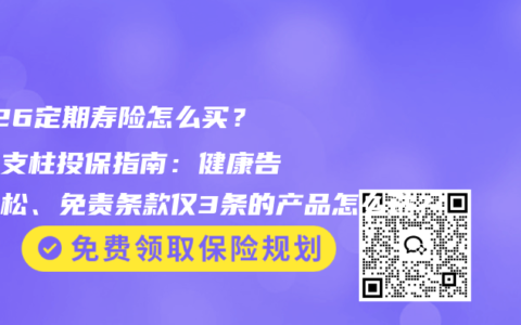 2026定期寿险怎么买？家庭支柱投保指南：健康告知宽松、免责条款仅3条的产品怎么选？
