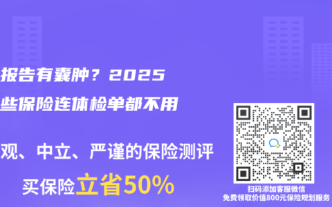 体检报告有囊肿？2025年这些保险连体检单都不用交！