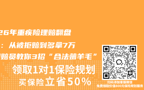 2026年重疾险理赔翻盘实录：从被拒赔到多拿7万，理赔员教你3招“合法薅羊毛”！